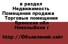  в раздел : Недвижимость » Помещения продажа »  » Торговые помещения . Брянская обл.,Новозыбков г.